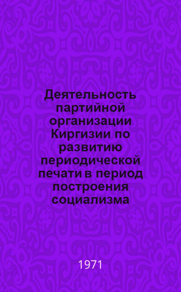 Деятельность партийной организации Киргизии по развитию периодической печати в период построения социализма (1924-1937 гг.) : Автореф. дис. на соискание учен. степени канд. ист. наук : (570)