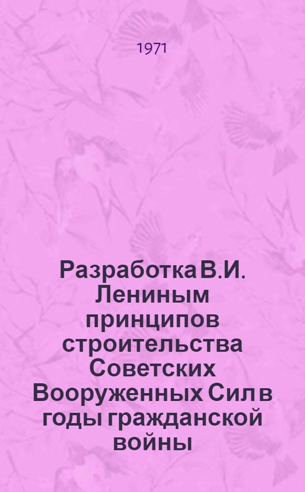 Разработка В.И. Лениным принципов строительства Советских Вооруженных Сил в годы гражданской войны