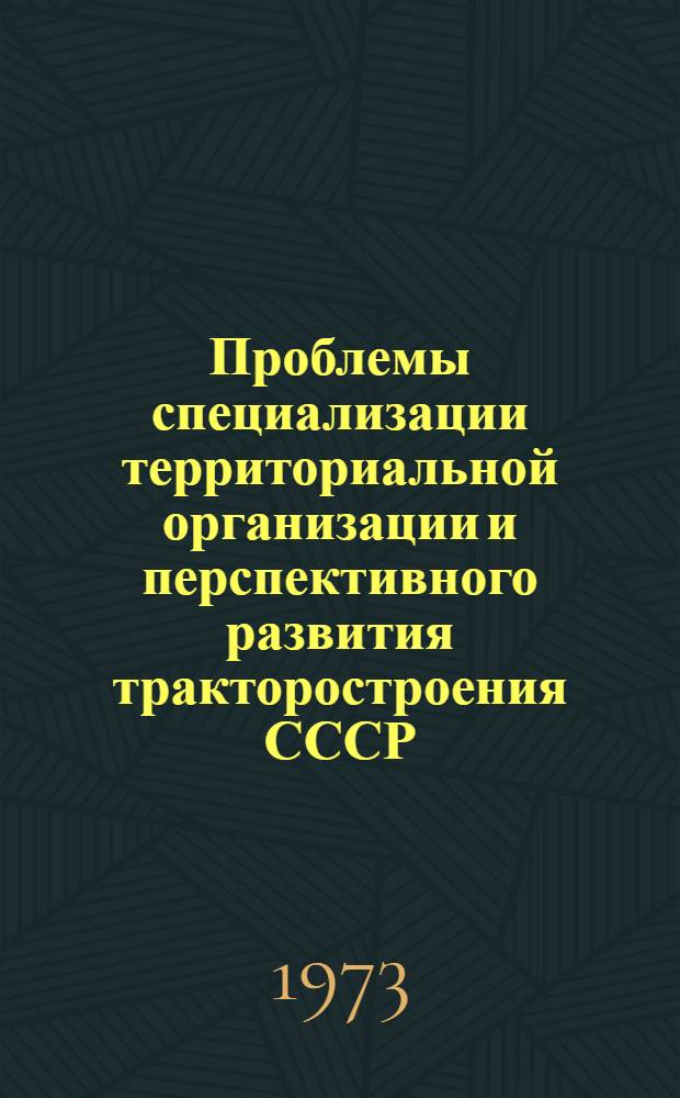Проблемы специализации территориальной организации и перспективного развития тракторостроения СССР : Автореф. дис. на соиск. учен. степени канд. экон. наук