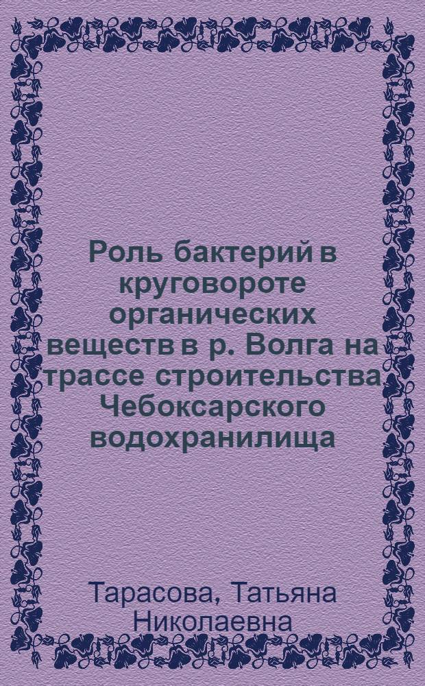Роль бактерий в круговороте органических веществ в р. Волга на трассе строительства Чебоксарского водохранилища : Автореф. дис. на соиск. учен. степени канд. биол. наук : (03.00.07)