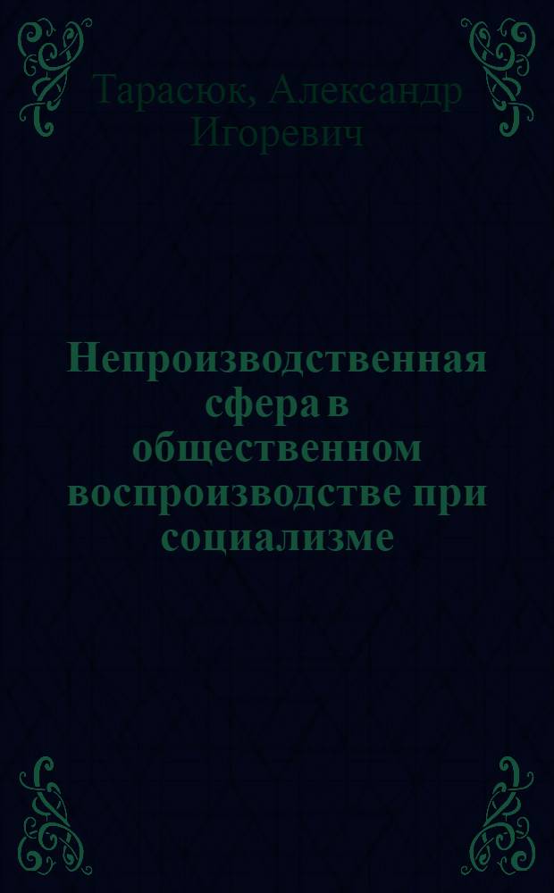 Непроизводственная сфера в общественном воспроизводстве при социализме : Автореф. дис. на соиск. учен. степени канд. экон. наук : (08.00.05)