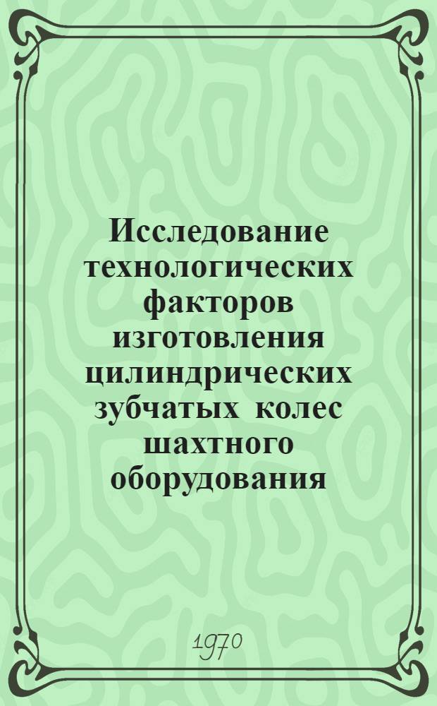 Исследование технологических факторов изготовления цилиндрических зубчатых колес шахтного оборудования : Автореф. дис. на соискание учен. степени канд. техн. наук : (05.164)
