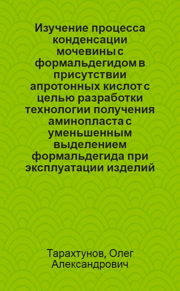Изучение процесса конденсации мочевины с формальдегидом в присутствии апротонных кислот с целью разработки технологии получения аминопласта с уменьшенным выделением формальдегида при эксплуатации изделий : Автореф. дис. на соиск. канд. техн. наук