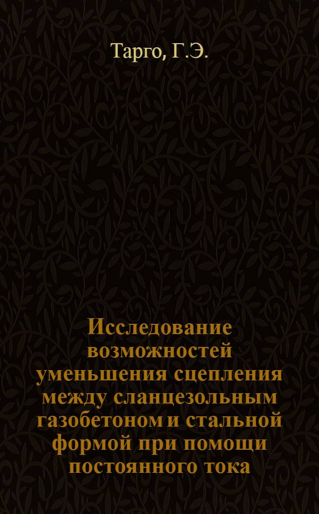 Исследование возможностей уменьшения сцепления между сланцезольным газобетоном и стальной формой при помощи постоянного тока : Автореф. дис. на соискание учен. степени канд. техн. наук : (484)