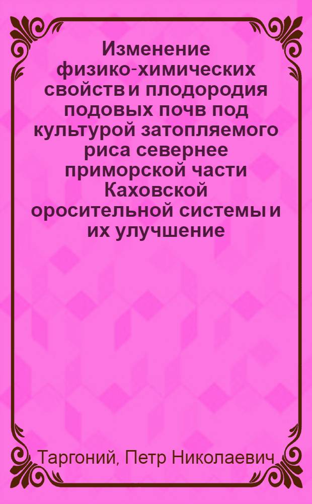 Изменение физико-химических свойств и плодородия подовых почв под культурой затопляемого риса севернее приморской части Каховской оросительной системы и их улучшение : Автореф. дис. на соиск. учен. степени канд. с.-х. наук : (06.01.02)