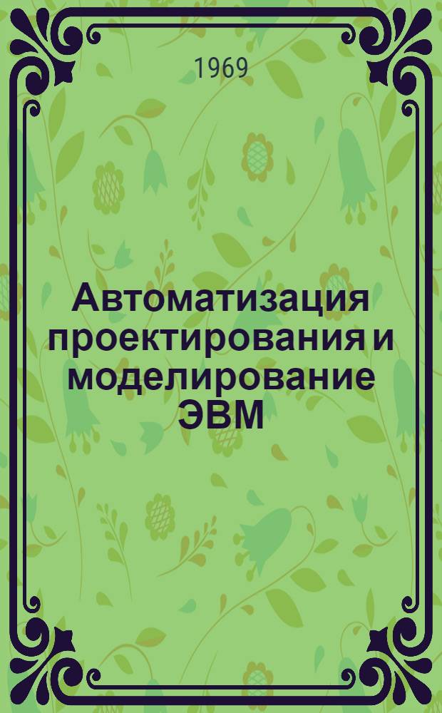 Автоматизация проектирования и моделирование ЭВМ : Отеч. и иностр. литература за 1968 (II пол.) - 1969 (I пол.) гг. : 250 назв