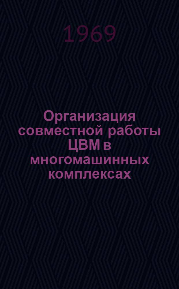 Организация совместной работы ЦВМ в многомашинных комплексах : Отеч. и иностр. литература за 1966-1969 (I пол.) гг
