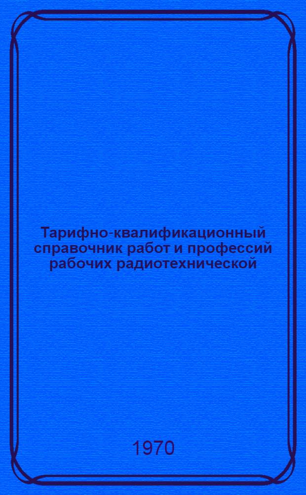 [Тарифно-квалификационный справочник работ и профессий рабочих радиотехнической (электронной) промышленности] : Дополнения... к 2-4 ч.
