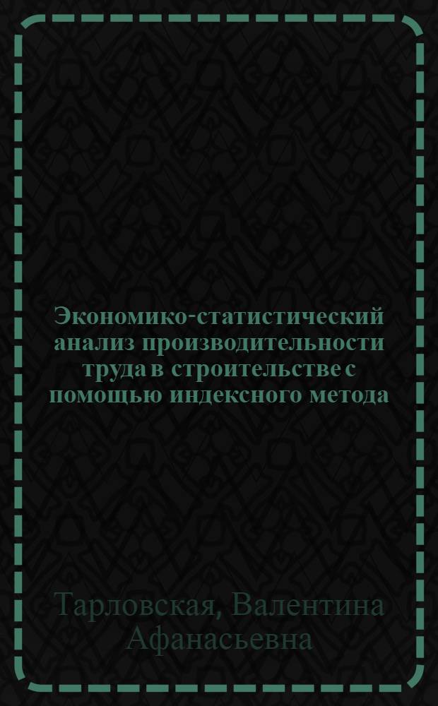 Экономико-статистический анализ производительности труда в строительстве с помощью индексного метода : (На материале группы строит. организаций г. Минска) : Автореф. дис. на соиск. учен. степени канд. экон. наук : (08.00.11)