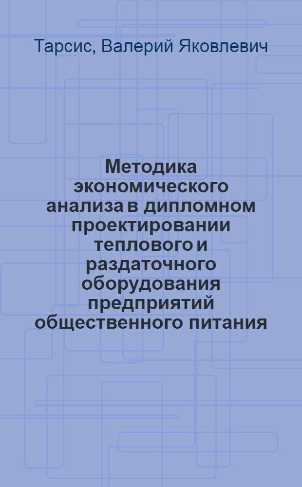 Методика экономического анализа в дипломном проектировании теплового и раздаточного оборудования предприятий общественного питания : (Практ. руководство для студентов мех. фак.)