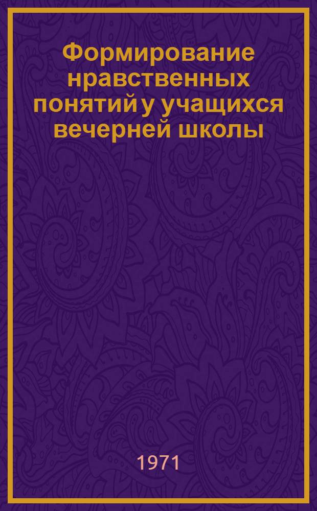 Формирование нравственных понятий у учащихся вечерней школы : (На материале истории и обществоведения) : Автореф. дис. на соискание учен. степени канд. пед. наук : (731)