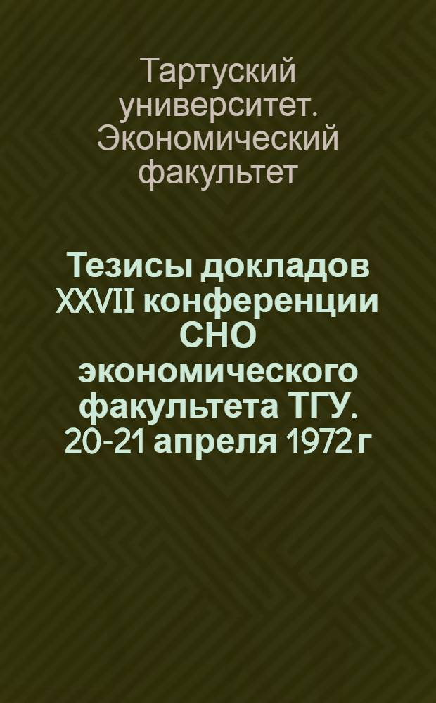 Тезисы докладов XXVII конференции СНО экономического факультета ТГУ. 20-21 апреля 1972 г.