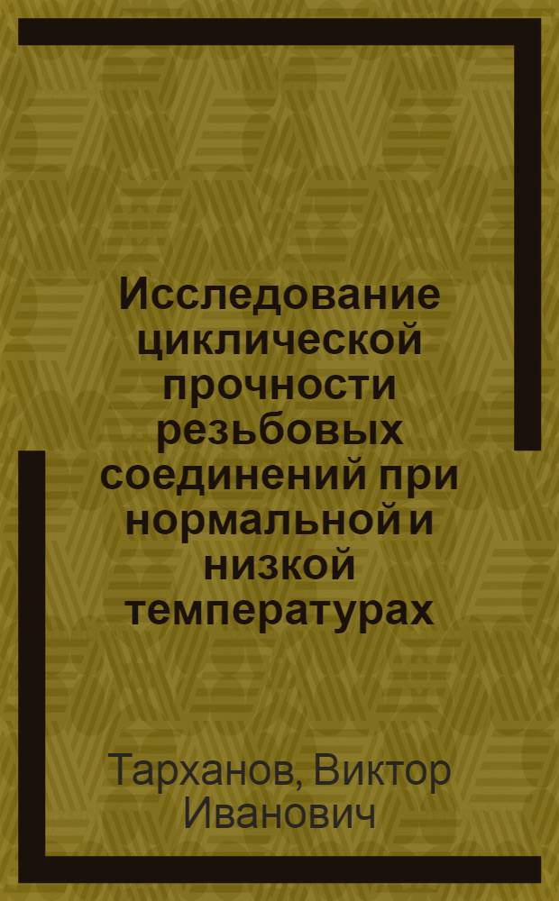 Исследование циклической прочности резьбовых соединений при нормальной и низкой температурах : Автореф. дис. на соиск. учен. степени канд. техн. наук : (05.02.02)