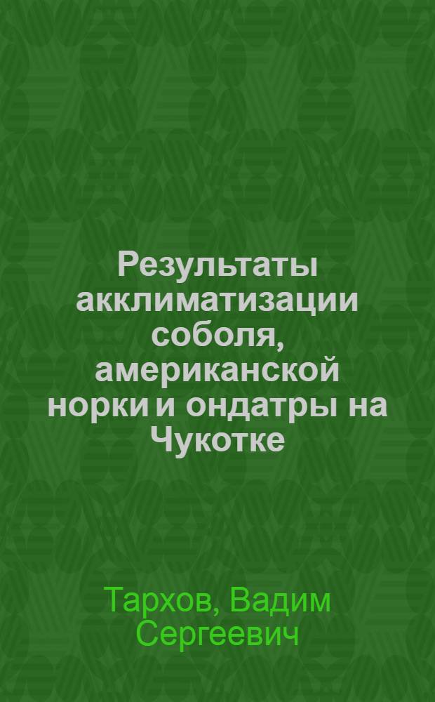 Результаты акклиматизации соболя, американской норки и ондатры на Чукотке : Автореф. дис. на соиск. учен. степени канд. биол. наук : (03.00.08)