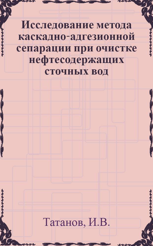 Исследование метода каскадно-адгезионной сепарации при очистке нефтесодержащих сточных вод : Автореф. дис. на соискание учен. степени канд. техн. наук : (317)