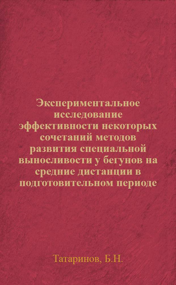 Экспериментальное исследование эффективности некоторых сочетаний методов развития специальной выносливости у бегунов на средние дистанции в подготовительном периоде : Автореф. дис. на соискание учен. степени канд. пед. наук : (734)