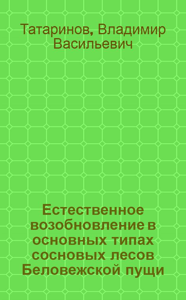 Естественное возобновление в основных типах сосновых лесов Беловежской пущи : Автореф. дис. на соискание учен. степени канд. биол. наук