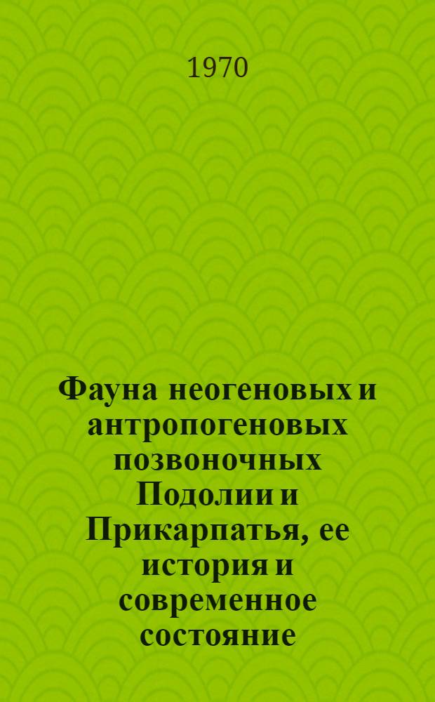 Фауна неогеновых и антропогеновых позвоночных Подолии и Прикарпатья, ее история и современное состояние : Автореф. дис. на соискание учен. степени д-ра биол. наук : (097)