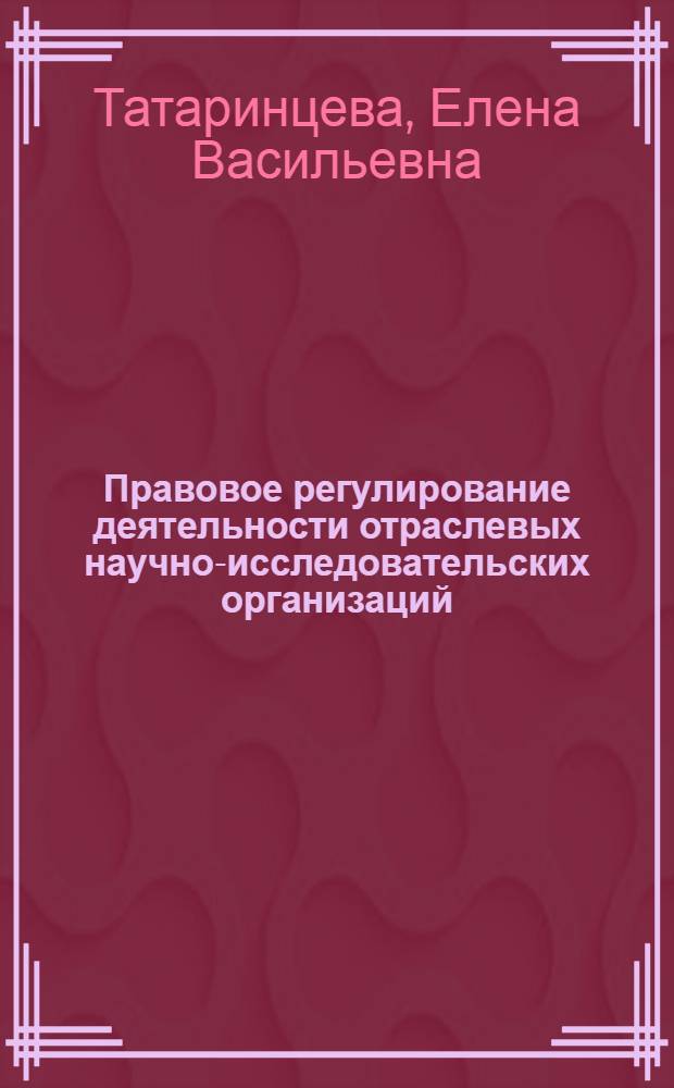 Правовое регулирование деятельности отраслевых научно-исследовательских организаций : Автореф. дис. на соискание учен. степени канд. юрид. наук : (719)