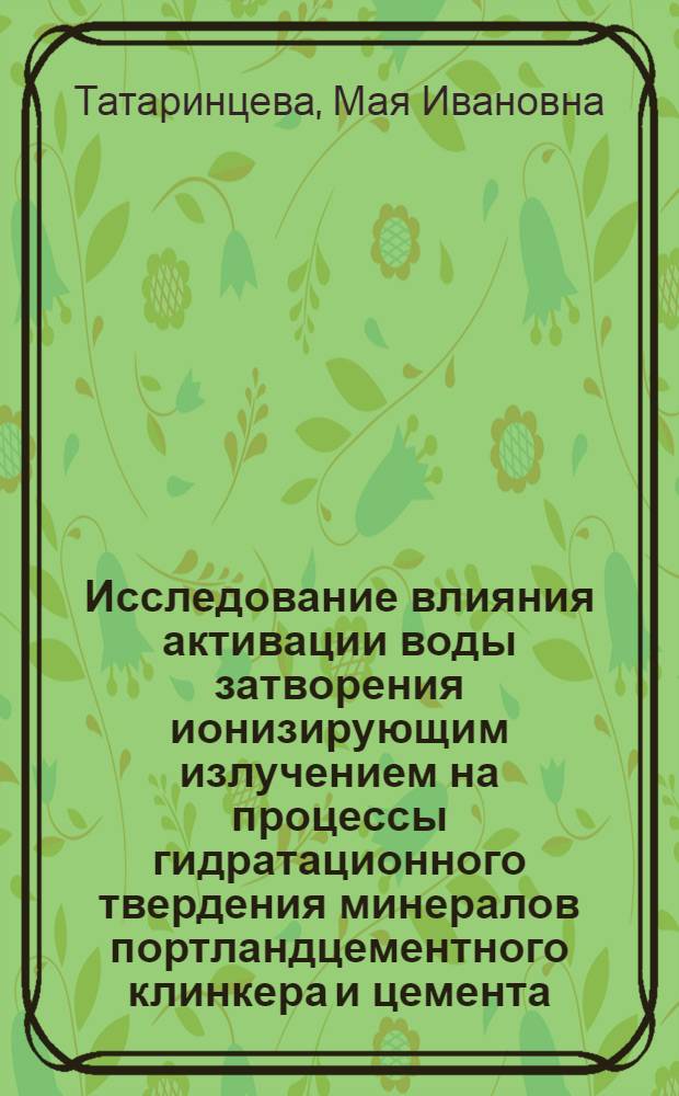 Исследование влияния активации воды затворения ионизирующим излучением на процессы гидратационного твердения минералов портландцементного клинкера и цемента : Автореф. дис. на соиск. учен. степени канд. техн. наук : (05.17.11)