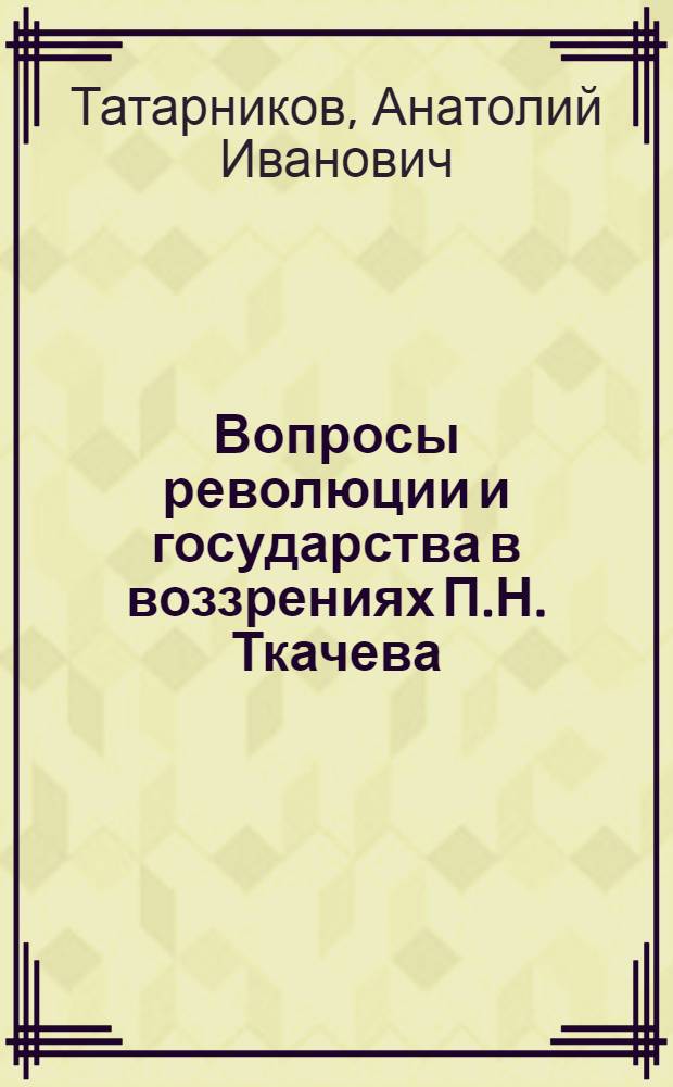 Вопросы революции и государства в воззрениях П.Н. Ткачева : Автореф. дис. на соиск. учен. степени канд. филос. наук : (09.00.03)