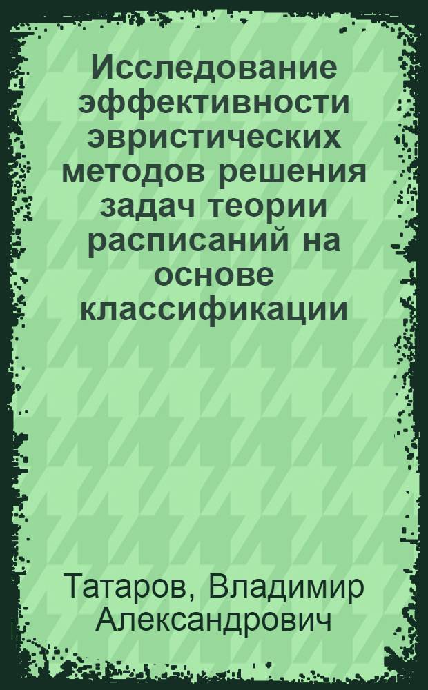 Исследование эффективности эвристических методов решения задач теории расписаний на основе классификации : Автореф. дис. на соиск. учен. степени канд. техн. наук : (05.255)