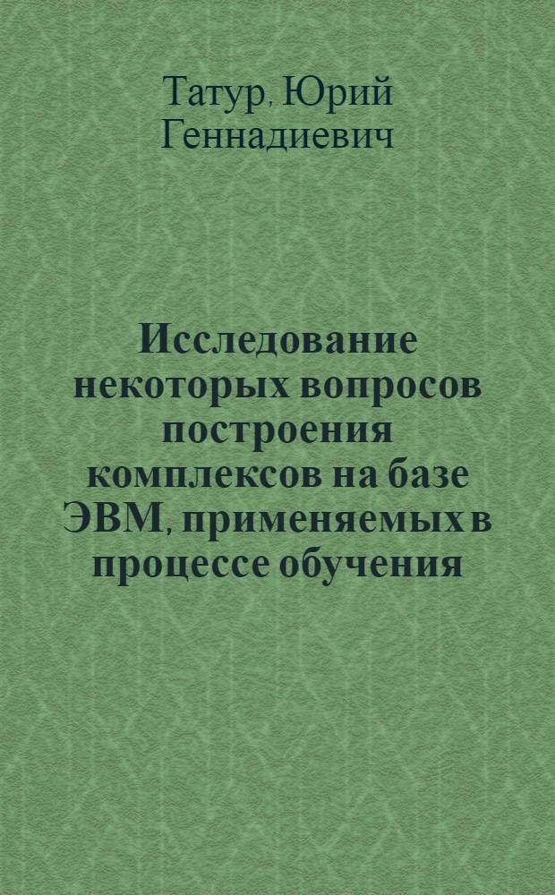 Исследование некоторых вопросов построения комплексов на базе ЭВМ, применяемых в процессе обучения : Автореф. дис. на соискание учен. степени канд. техн. наук : (252)