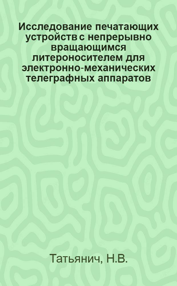 Исследование печатающих устройств с непрерывно вращающимся литероносителем для электронно-механических телеграфных аппаратов : Автореф. дис. на соиск. учен. степени канд. техн. наук : (05.12.15)
