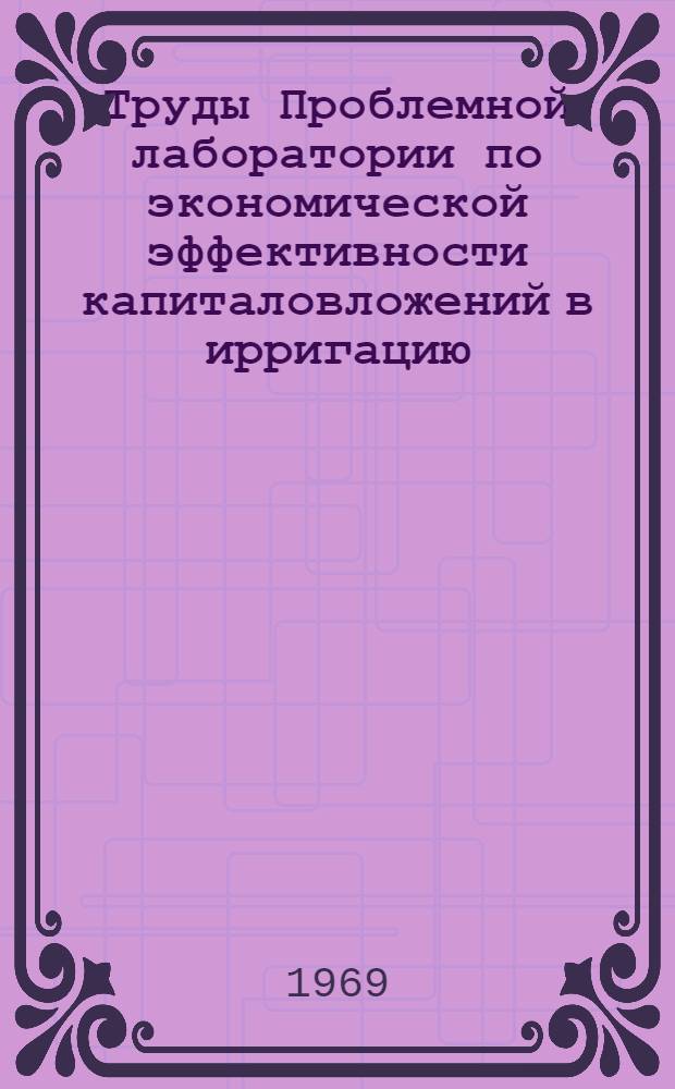 Труды Проблемной лаборатории по экономической эффективности капиталовложений в ирригацию