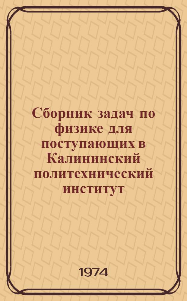 Сборник задач по физике для поступающих в Калининский политехнический институт : Ч. 1-. Ч. 1