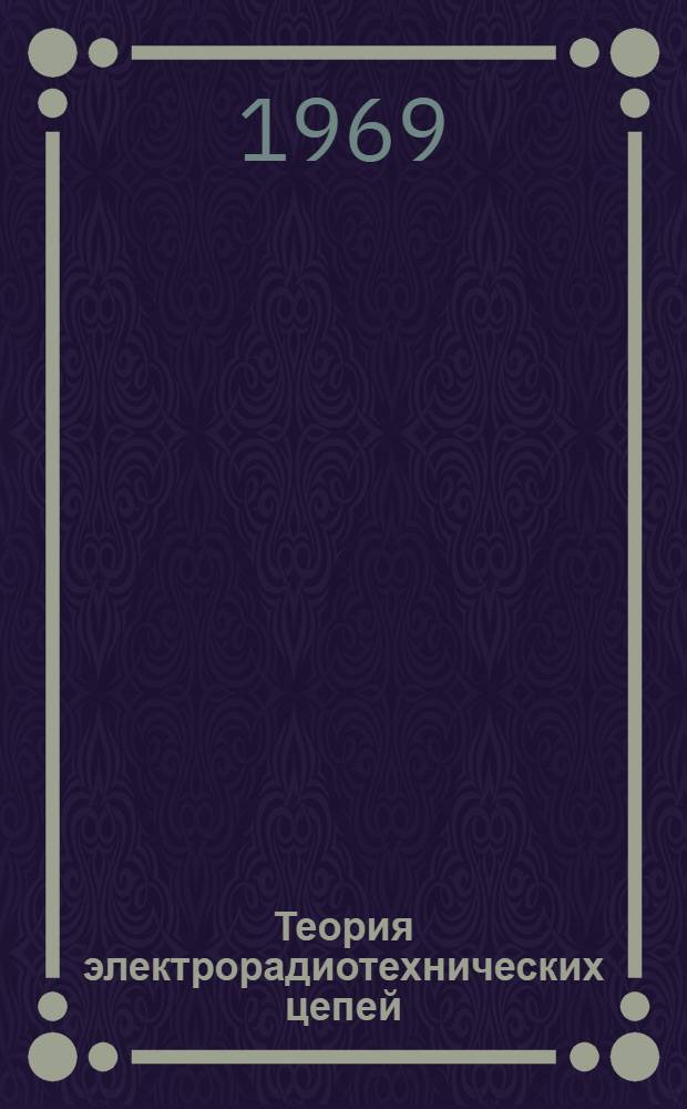Теория электрорадиотехнических цепей : [Учебник]. Ч. 1 : Расчет линейных электрических цепей в установившемся режиме
