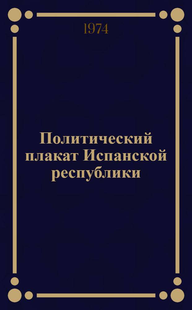 Политический плакат Испанской республики (1932-1938) : Сводный аннот. каталог [В 2 вып.] Вып. 1-. Вып. 2 : Плакаты, исполненные неизвестными художниками