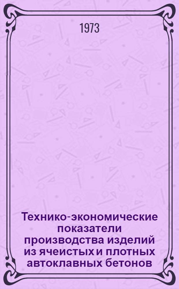 Технико-экономические показатели производства изделий из ячеистых и плотных автоклавных бетонов : Справ.-информ. ежегодник