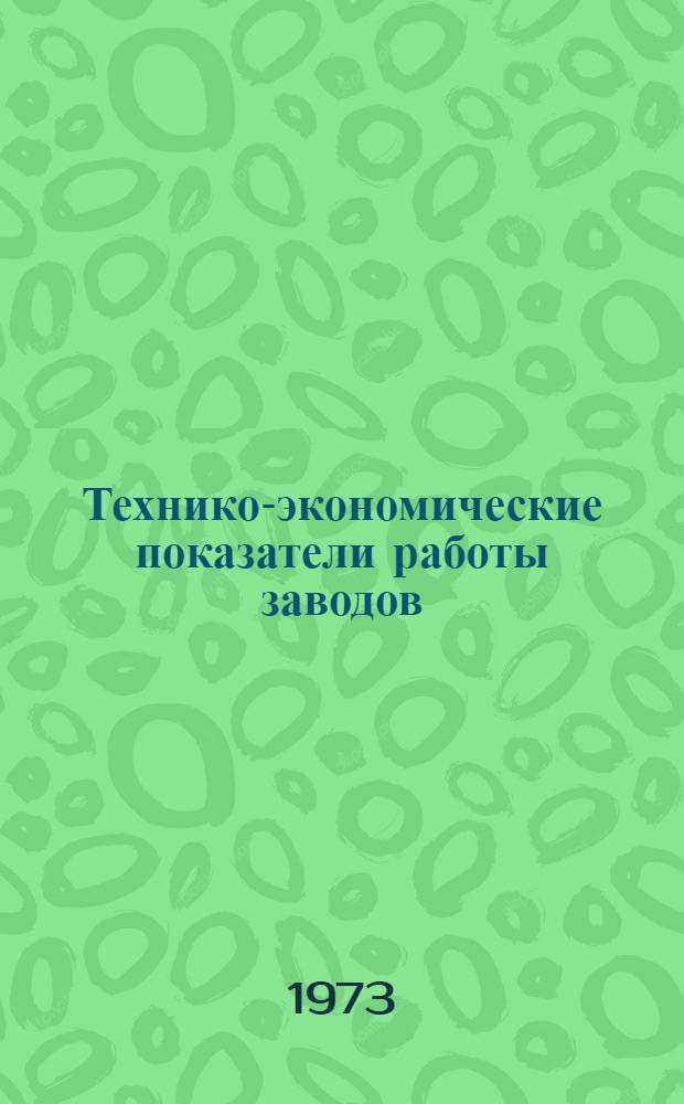 Технико-экономические показатели работы заводов : 1-