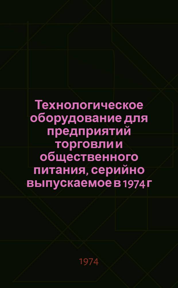 Технологическое оборудование для предприятий торговли и общественного питания, серийно выпускаемое в 1974 г. : Номенклатурный справочник