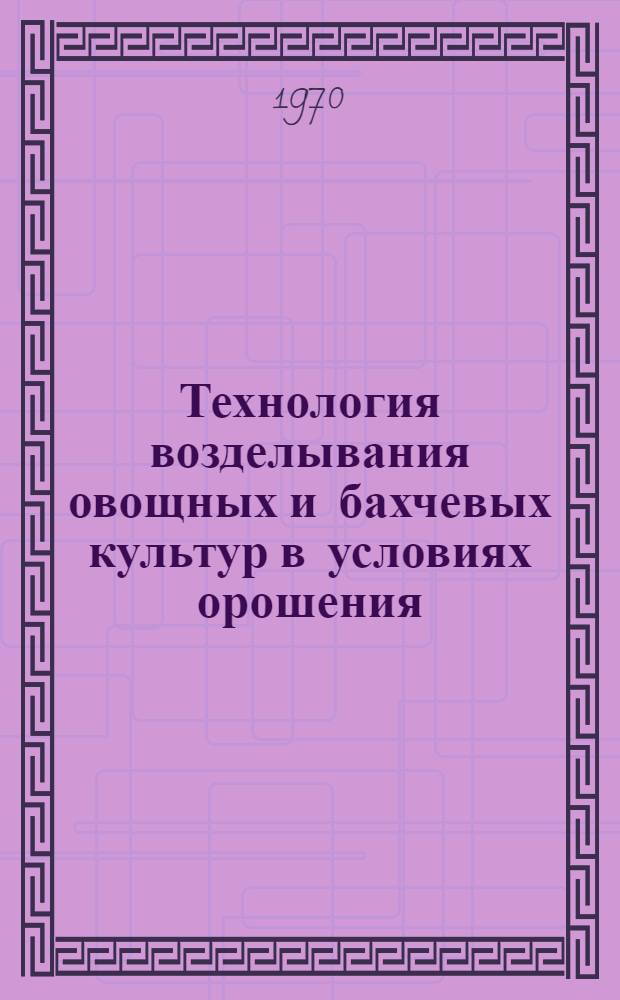 Технология возделывания овощных и бахчевых культур в условиях орошения : Тр. ВНИИОБа