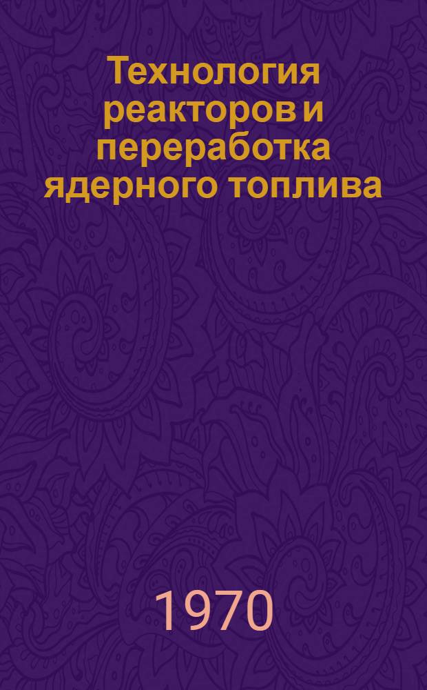 Технология реакторов и переработка ядерного топлива : Пер. из журн. "Reactor and Fuel-Processing Technology"