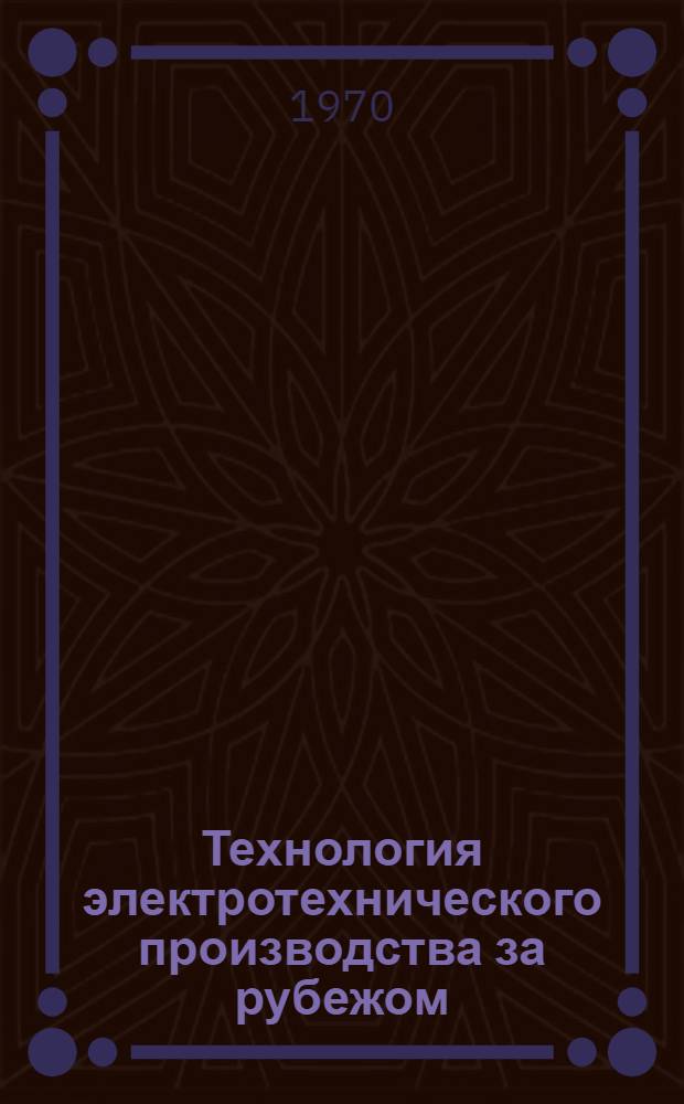 Технология электротехнического производства за рубежом : (Аннотации отчетов о зарубеж. командировках)