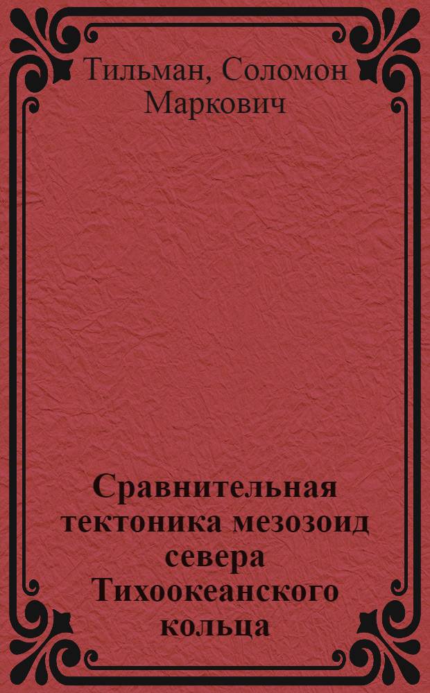 Сравнительная тектоника мезозоид севера Тихоокеанского кольца : Автореф. дис. на соискание учен. степени д-ра геол.-минерал. наук : (123)