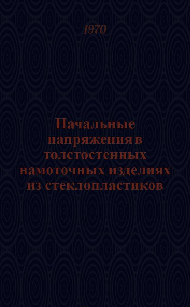 Начальные напряжения в толстостенных намоточных изделиях из стеклопластиков : Автореф. дис. на соискание учен. степени канд. техн. наук : (01.022)