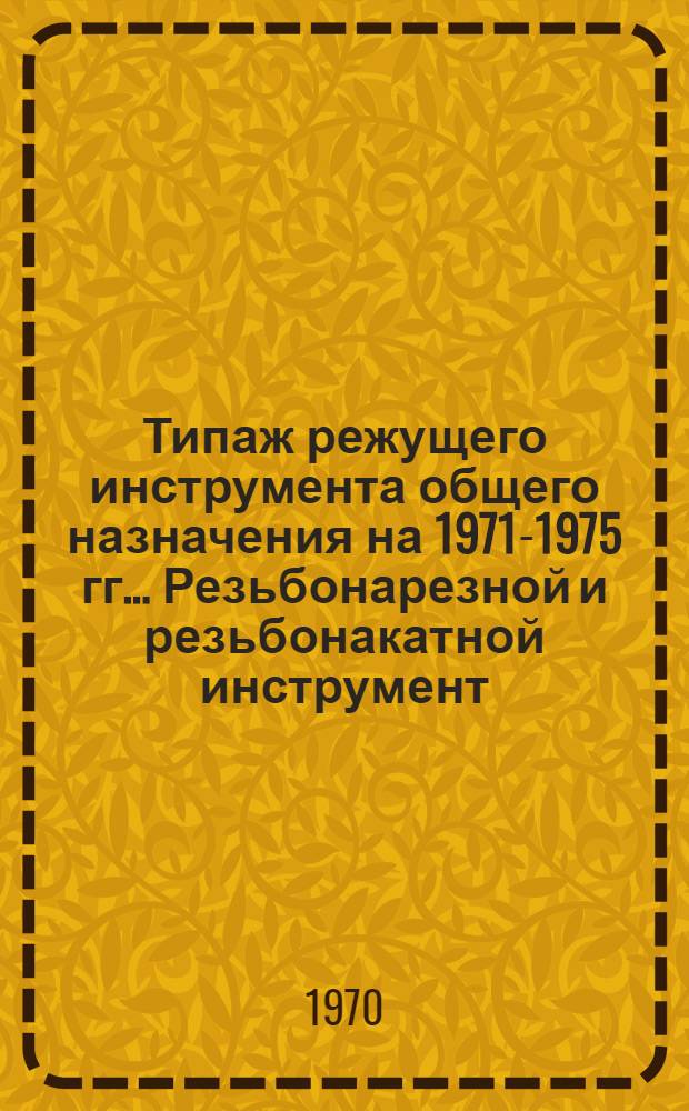 Типаж режущего инструмента общего назначения на 1971-1975 гг.. Резьбонарезной и резьбонакатной инструмент : Проект, 1 ред