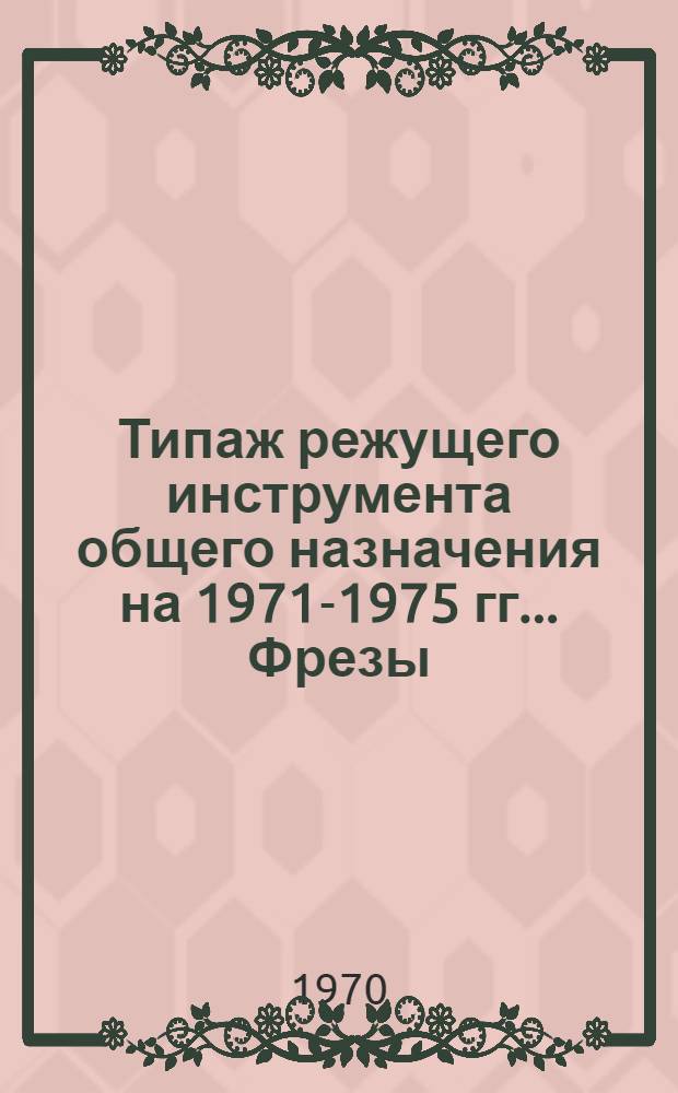 Типаж режущего инструмента общего назначения на 1971-1975 гг.. Фрезы : (Проект : 1 ред.)