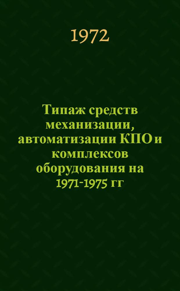 Типаж средств механизации, автоматизации КПО и комплексов оборудования на 1971-1975 гг.
