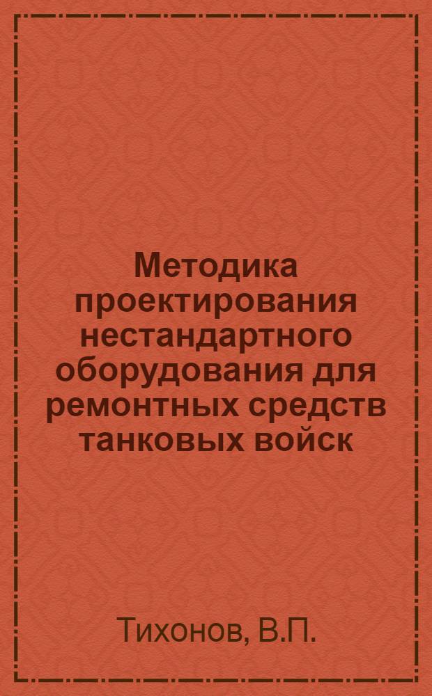 Методика проектирования нестандартного оборудования для ремонтных средств танковых войск : Вып. 4-. Вып. 5 : Методика проектирования разборочно-сборочного оборудования и приспособлений
