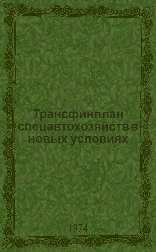 Трансфинплан спецавтохозяйств в новых условиях : Нормативы и типовые формы трансфинплана Утв. 21/VIII 1974 г. Ч. 2-. Ч. 2 : Типовые формы трансфинплана и инструкции по их заполнению