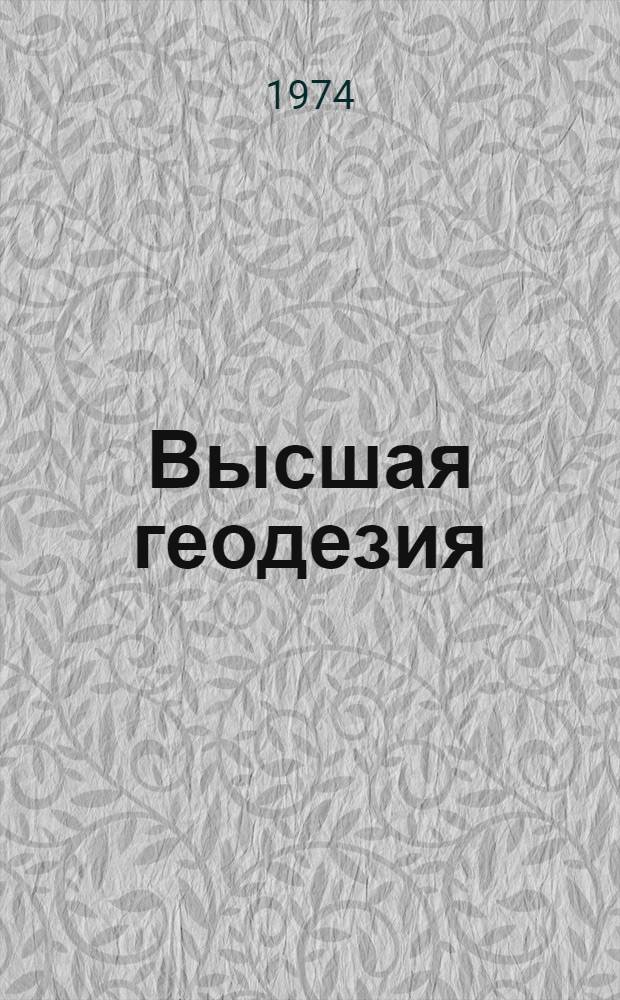 Высшая геодезия : Метод. разработки Вып. 1-. Вып. 1 : Введение и Сфероидическая геодезия