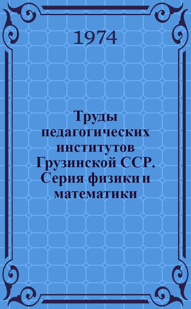 Труды педагогических институтов Грузинской ССР. Серия физики и математики