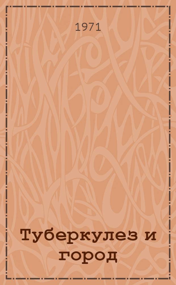Туберкулез и город: проблемы профилактики, диагностики и лечения : Тр. Ин-та