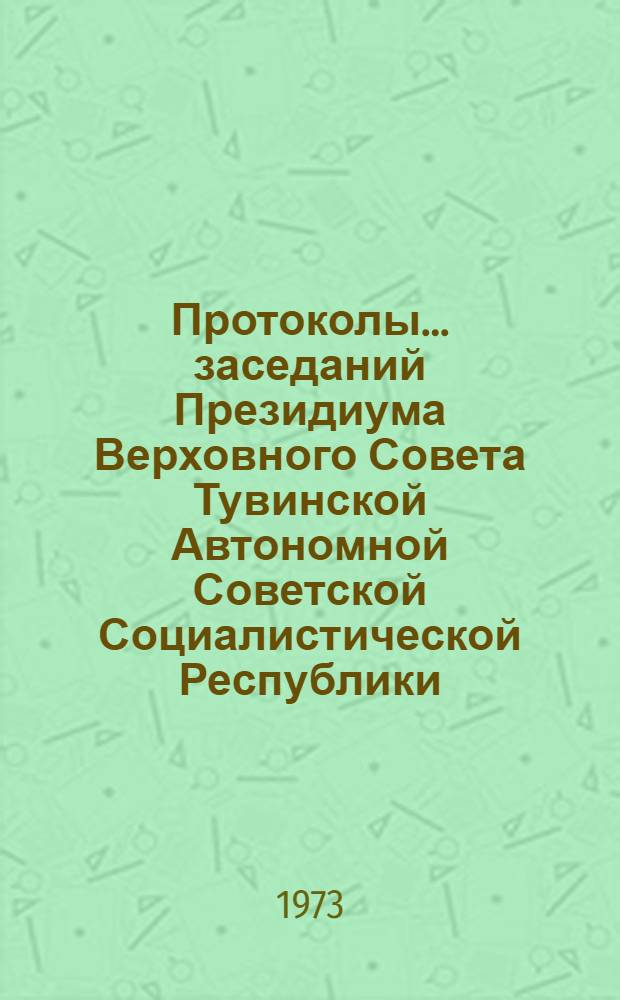 Протоколы... заседаний Президиума Верховного Совета Тувинской Автономной Советской Социалистической Республики. ...№ 12 : [6 марта 1973 года]
