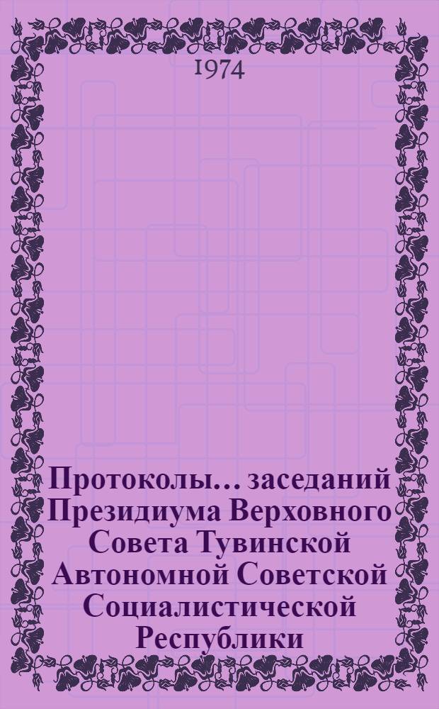 Протоколы... заседаний Президиума Верховного Совета Тувинской Автономной Советской Социалистической Республики. ...№ 21 : [25 июня 1974 г.]